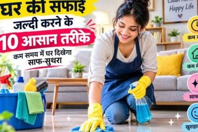 घर की सफाई जल्दी करने के 10 आसान तरीके, कम समय में घर दिखेगा साफ-सुथरा